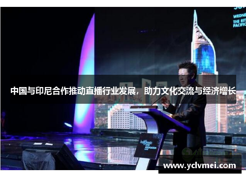 中国与印尼合作推动直播行业发展，助力文化交流与经济增长