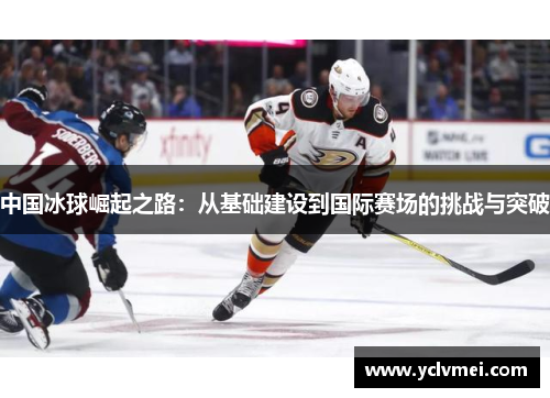 中国冰球崛起之路：从基础建设到国际赛场的挑战与突破
