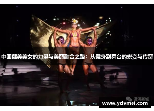 中国健美美女的力量与美丽融合之路：从健身到舞台的蜕变与传奇