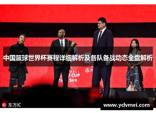 中国篮球世界杯赛程详细解析及各队备战动态全盘解析